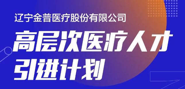 遼寧金普醫(yī)療股份有限公司高層次醫(yī)療人才引進計劃